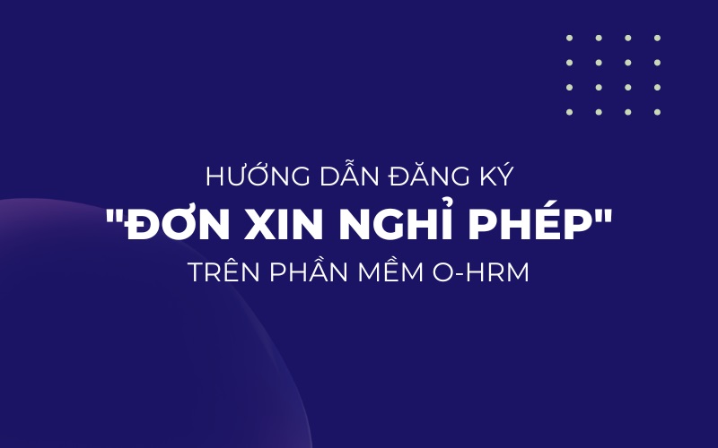 Hướng dẫn cách làm đơn xin nghỉ phép trên phần mềm O-HRM