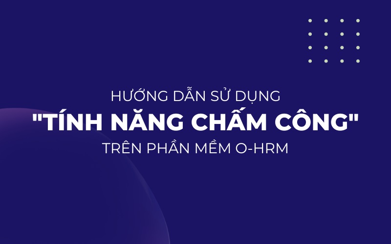 Hướng dẫn sử dụng tính năng chấm công trên app O-HRM